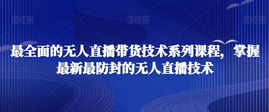 最全面的无人直播‮货带‬技术系‮课列‬程，掌握最新最防封的无人直播技术-靠创业轻松赚钱？[小白网创驿站] 整合稀缺资源，带你实现财富梦小白网创驿站