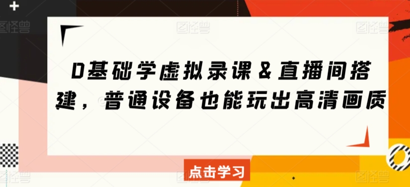 0基础学虚拟录课＆直播间搭建，普通设备也能玩出高清画质-靠创业轻松赚钱？[小白网创驿站] 整合稀缺资源，带你实现财富梦小白网创驿站