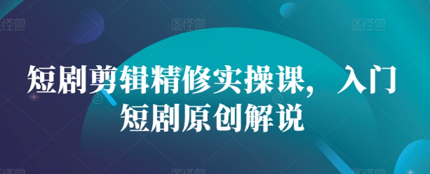 短剧剪辑精修实操课，入门短剧原创解说-靠创业轻松赚钱？[小白网创驿站] 整合稀缺资源，带你实现财富梦小白网创驿站