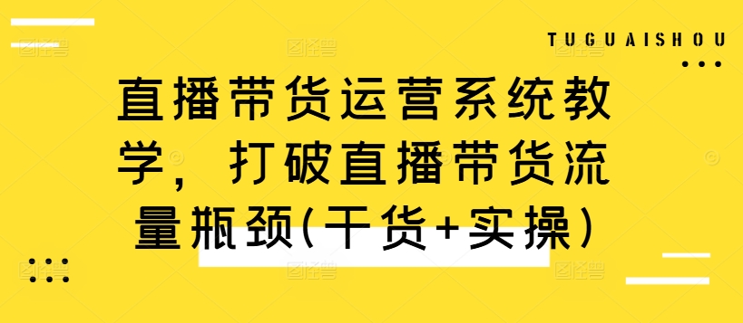 直播带货运营系统教学，打破直播带货流量瓶颈(干货+实操)-靠创业轻松赚钱？[小白网创驿站] 整合稀缺资源，带你实现财富梦小白网创驿站