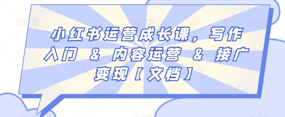 小红书运营成长课，写作入门&内容运营&接广变现【文档】-靠创业轻松赚钱？[小白网创驿站] 整合稀缺资源，带你实现财富梦小白网创驿站