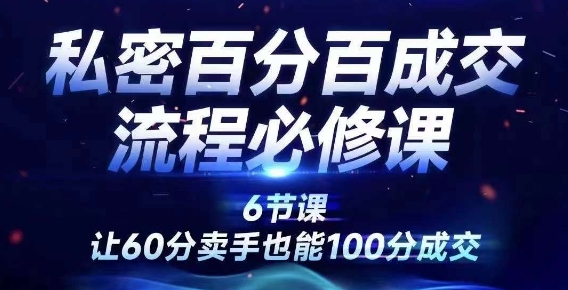 私密百分百成交流程线上训练营，绝对成交，让60分卖手也能100分成交-靠创业轻松赚钱？[小白网创驿站] 整合稀缺资源，带你实现财富梦小白网创驿站