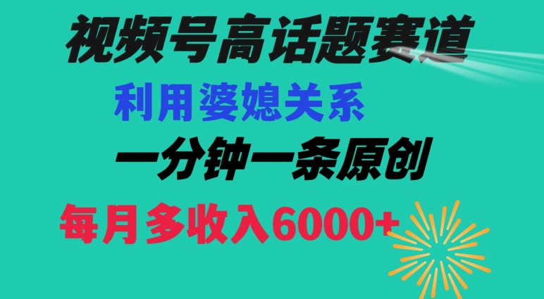 视频号流量赛道{婆媳关系}玩法话题高播放恐怖一分钟一条每月额外收入6000+【揭秘】-靠创业轻松赚钱？[小白网创驿站] 整合稀缺资源，带你实现财富梦小白网创驿站