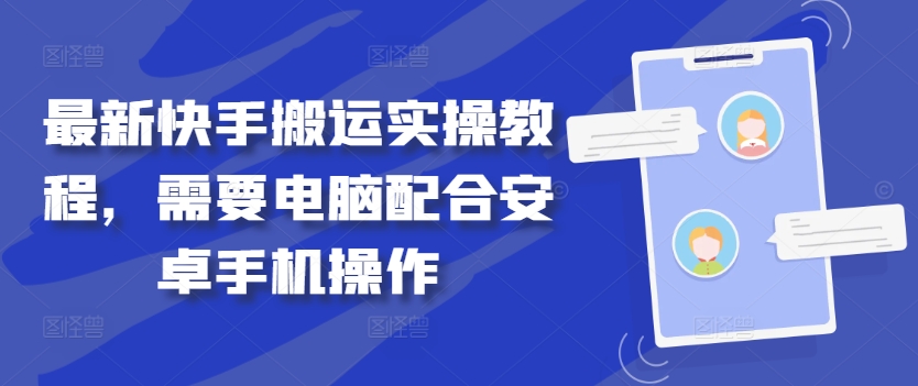 最新快手搬运实操教程，需要电脑配合安卓手机操作-靠创业轻松赚钱？[小白网创驿站] 整合稀缺资源，带你实现财富梦小白网创驿站