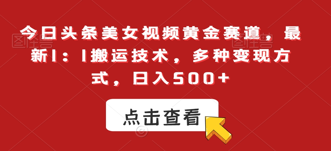 今日头条美女视频黄金赛道，最新1：1搬运技术，多种变现方式，日入500+【揭秘】-靠创业轻松赚钱？[小白网创驿站] 整合稀缺资源，带你实现财富梦小白网创驿站