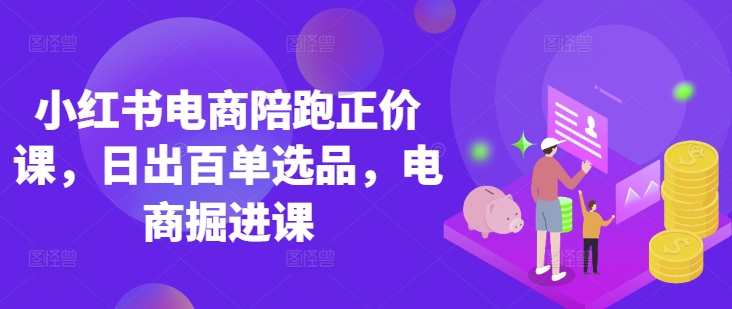小红书电商陪跑正价课，小红书官方认证电商讲师教学，日出百单选品，电商掘进课-靠创业轻松赚钱？[小白网创驿站] 整合稀缺资源，带你实现财富梦小白网创驿站