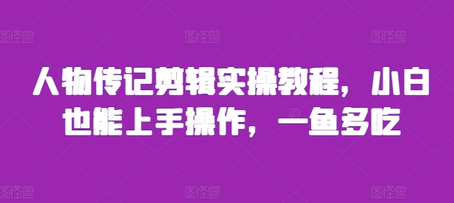 人物传记剪辑实操教程，小白也能上手操作，一鱼多吃-靠创业轻松赚钱？[小白网创驿站] 整合稀缺资源，带你实现财富梦小白网创驿站