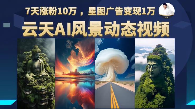 云天AI风景动图视频制作，7天涨粉10万，星图广告变现1万（0927更新）-靠创业轻松赚钱？[小白网创驿站] 整合稀缺资源，带你实现财富梦小白网创驿站