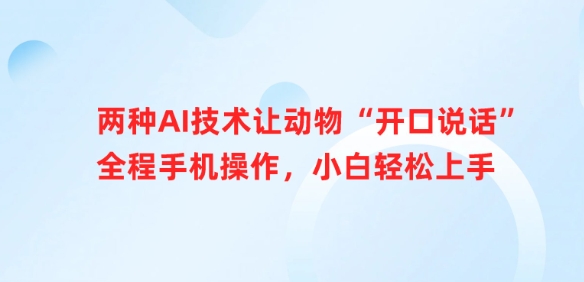 两种AI技术让动物“开口说话”全程手机操作，小白轻松上手-靠创业轻松赚钱？[小白网创驿站] 整合稀缺资源，带你实现财富梦小白网创驿站