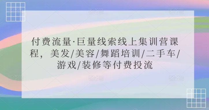 付费流量·巨量线索线上集训营课程，美发/美容/舞蹈培训/二手车/游戏/装修等付费投流-靠创业轻松赚钱？[小白网创驿站] 整合稀缺资源，带你实现财富梦小白网创驿站