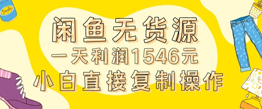 外面收2980的闲鱼无货源玩法实操一天利润1546元0成本入场含全套流程【揭秘】-靠创业轻松赚钱？[小白网创驿站] 整合稀缺资源，带你实现财富梦小白网创驿站