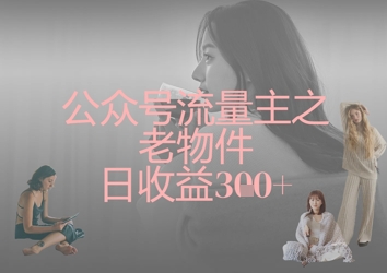 公众号流量主之老物件日收益300+-靠创业轻松赚钱？[小白网创驿站] 整合稀缺资源，带你实现财富梦小白网创驿站