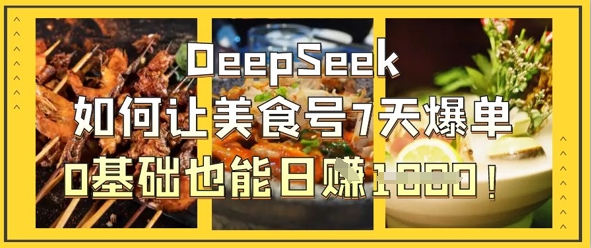 DeepSeek如何让美食号7天爆单，0基础也能日入1k-靠创业轻松赚钱？[小白网创驿站] 整合稀缺资源，带你实现财富梦小白网创驿站