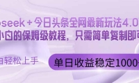 （14678期）今日头条4.0最新版本 Deepseek+今日头条全网最新玩法，单日收益突破100…-靠创业轻松赚钱？[小白网创驿站] 整合稀缺资源，带你实现财富梦小白网创驿站