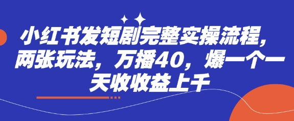 小红书发短剧完整实操流程，两张玩法，万播40，爆一个一天收收益上千-靠创业轻松赚钱？[小白网创驿站] 整合稀缺资源，带你实现财富梦小白网创驿站