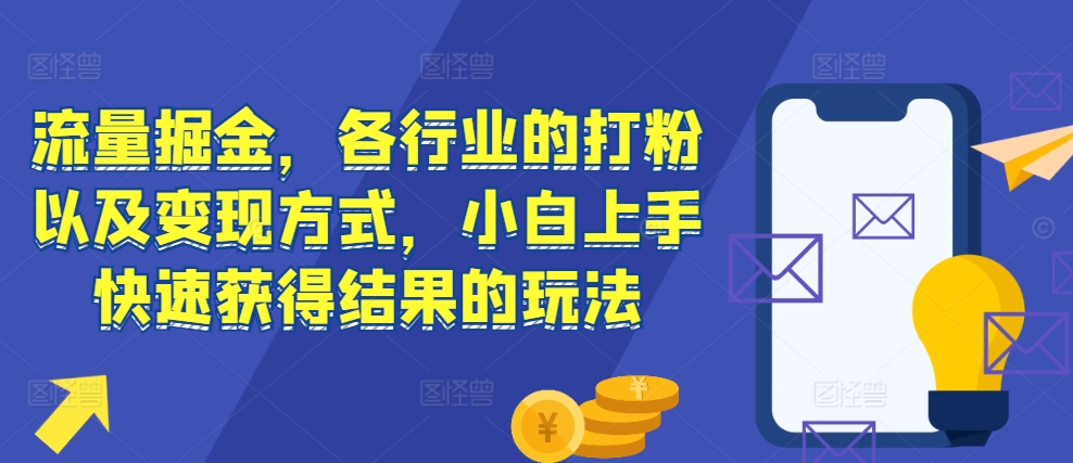 流量掘金，各行业的打粉以及变现方式，小白上手快速获得结果的玩法-靠创业轻松赚钱？[小白网创驿站] 整合稀缺资源，带你实现财富梦小白网创驿站