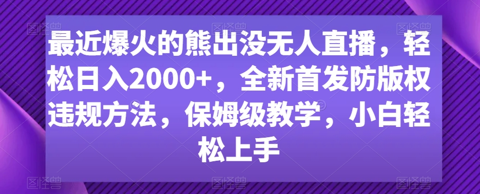 最近爆火的熊出没无人直播，轻松日入2000+，全新首发防版权违规方法【揭秘】-靠创业轻松赚钱？[小白网创驿站] 整合稀缺资源，带你实现财富梦小白网创驿站