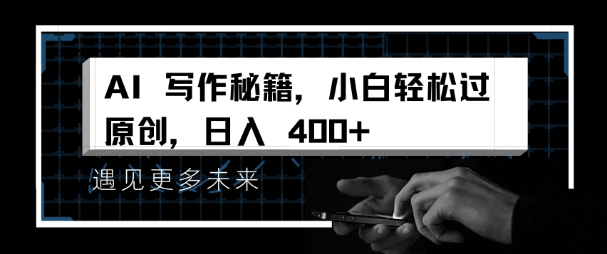 AI写作秘籍，小白轻松过原创，日入 4张【揭秘】-靠创业轻松赚钱？[小白网创驿站] 整合稀缺资源，带你实现财富梦小白网创驿站