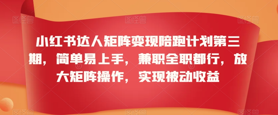 小红书达人矩阵变现陪跑计划第三期，简单易上手，兼职全职都行，放大矩阵操作，实现被动收益-靠创业轻松赚钱？[小白网创驿站] 整合稀缺资源，带你实现财富梦小白网创驿站