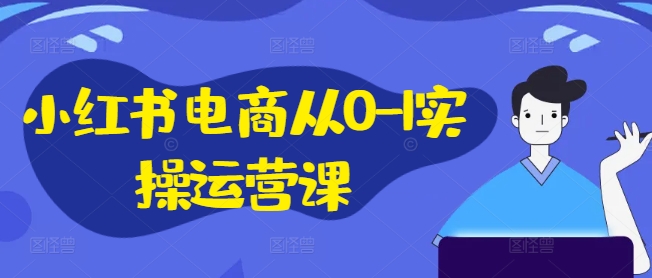 小红书电商从0-1实操运营课，小红书手机实操小红书/IP和私域课/小红书电商电脑实操板块等-靠创业轻松赚钱？[小白网创驿站] 整合稀缺资源，带你实现财富梦小白网创驿站