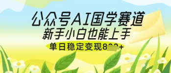 公众号AI国学爆文，国学赛道风口，新手小白也能轻松上手，单日稳定变现几张-靠创业轻松赚钱？[小白网创驿站] 整合稀缺资源，带你实现财富梦小白网创驿站