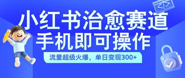 小红书治愈视频赛道，手机即可操作，流量超级火爆，单日变现300+【揭秘】-靠创业轻松赚钱？[小白网创驿站] 整合稀缺资源，带你实现财富梦小白网创驿站