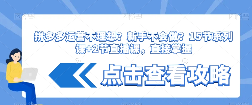 拼多多运营不理想？新手不会做？​15节系列课+2节直播课，直接掌握-靠创业轻松赚钱？[小白网创驿站] 整合稀缺资源，带你实现财富梦小白网创驿站