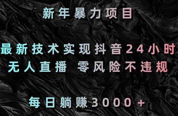 新年暴力项目，最新技术实现抖音24小时无人直播，零风险不违规，每日躺赚3000＋【揭秘】-靠创业轻松赚钱？[小白网创驿站] 整合稀缺资源，带你实现财富梦小白网创驿站