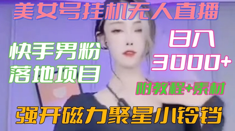 快手男粉落地项目，美女号挂机无人直播，强开磁力聚星小铃铛，日入3000+【附教程和美女素材】【揭秘】-靠创业轻松赚钱？[小白网创驿站] 整合稀缺资源，带你实现财富梦小白网创驿站