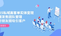 （14792期）2025私域高客单实体变现，掌握发售团队管理，做好朋友圈吸引客户-靠创业轻松赚钱？[小白网创驿站] 整合稀缺资源，带你实现财富梦小白网创驿站