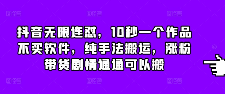 抖音无限连怼，10秒一个作品不买软件，纯手法搬运，涨粉带货剧情通通可以搬-靠创业轻松赚钱？[小白网创驿站] 整合稀缺资源，带你实现财富梦小白网创驿站