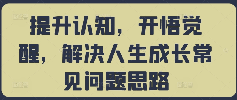 提升认知，开悟觉醒，解决人生成长常见问题思路-靠创业轻松赚钱？[小白网创驿站] 整合稀缺资源，带你实现财富梦小白网创驿站
