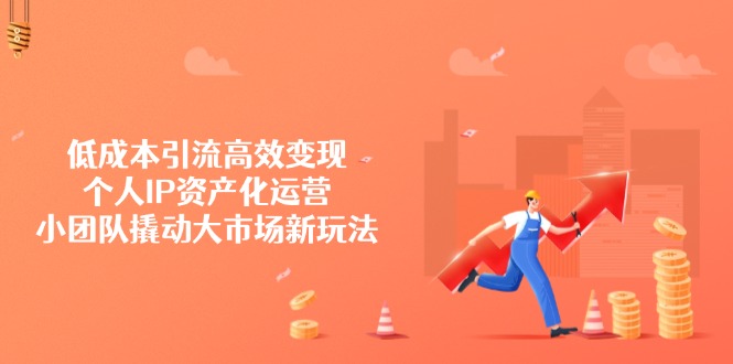 （14555期）低成本引流高效变现，个人IP资产化运营，小团队撬动大市场新玩法-靠创业轻松赚钱？[小白网创驿站] 整合稀缺资源，带你实现财富梦小白网创驿站