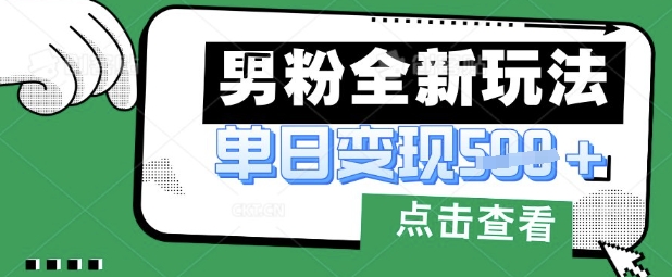 最新男粉暴力变现项目实操版教程，小白也能轻松上手，月入1w【揭秘】-靠创业轻松赚钱？[小白网创驿站] 整合稀缺资源，带你实现财富梦小白网创驿站