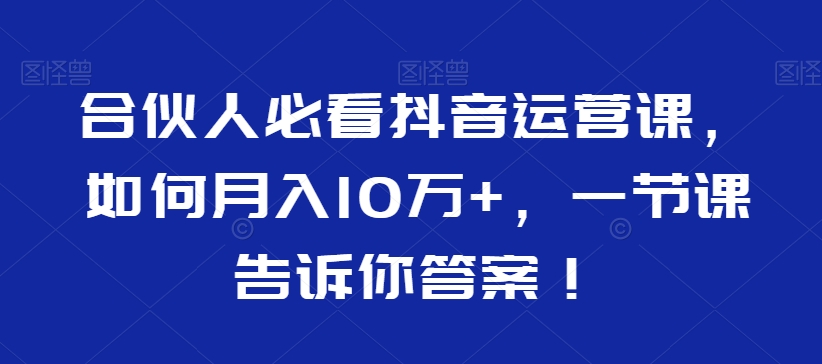 合伙人必看抖音运营课，如何月入10万+，一节课告诉你答案！-靠创业轻松赚钱？[小白网创驿站] 整合稀缺资源，带你实现财富梦小白网创驿站