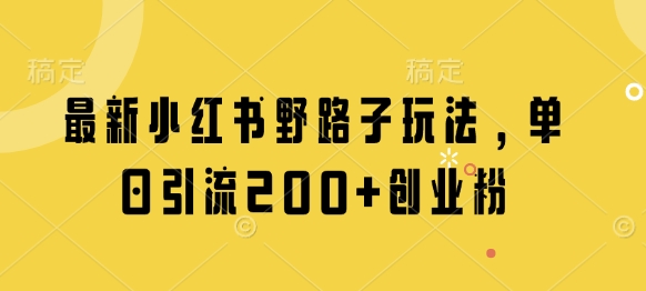 最新小红书野路子玩法，单日引流200+创业粉-靠创业轻松赚钱？[小白网创驿站] 整合稀缺资源，带你实现财富梦小白网创驿站