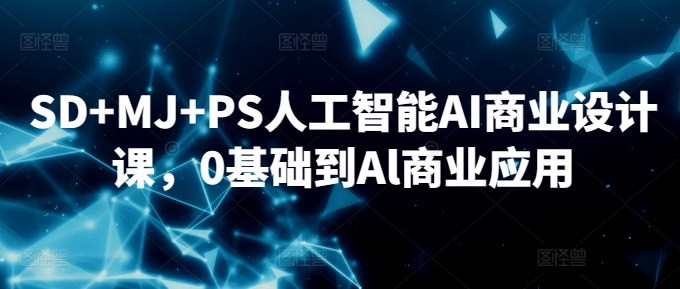 SD+MJ+PS人工智能AI商业设计课，0基础到Al商业应用-靠创业轻松赚钱？[小白网创驿站] 整合稀缺资源，带你实现财富梦小白网创驿站
