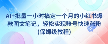 AI+批量一小时搞定一个月的小红书爆款图文笔记，轻松实现账号快速涨粉(保姆级教程)-靠创业轻松赚钱？[小白网创驿站] 整合稀缺资源，带你实现财富梦小白网创驿站