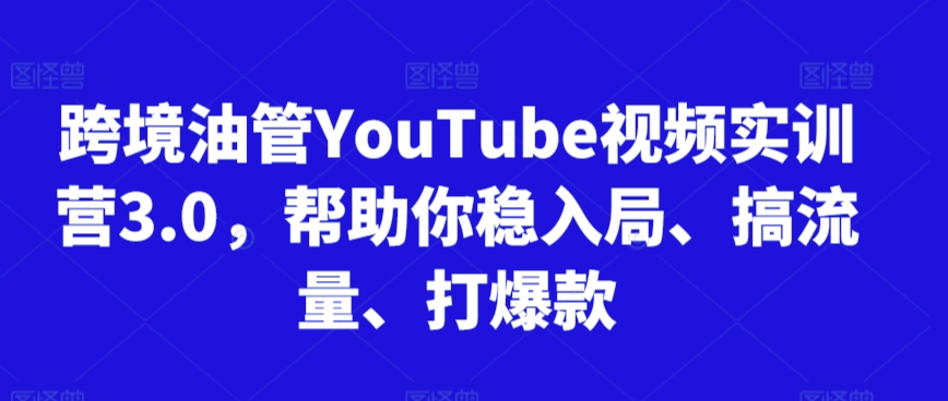 跨境油管YouTube视频实训营3.0，帮助你稳入局、搞流量、打爆款-靠创业轻松赚钱？[小白网创驿站] 整合稀缺资源，带你实现财富梦小白网创驿站