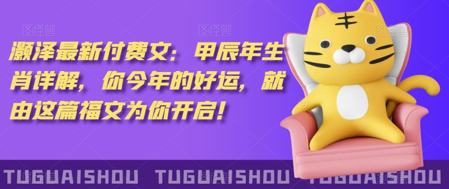 ‮泽灏‬最新‮费付‬文：甲‮年辰‬生肖详解，‮今你‬年的好运，就‮这由‬篇福文‮你为‬开启！-靠创业轻松赚钱？[小白网创驿站] 整合稀缺资源，带你实现财富梦小白网创驿站