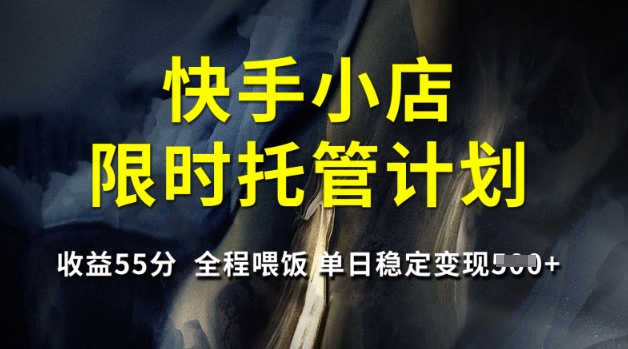 快手小店限时托管计划，收益55分，全程喂饭，单日稳定变现5张【揭秘】-靠创业轻松赚钱？[小白网创驿站] 整合稀缺资源，带你实现财富梦小白网创驿站