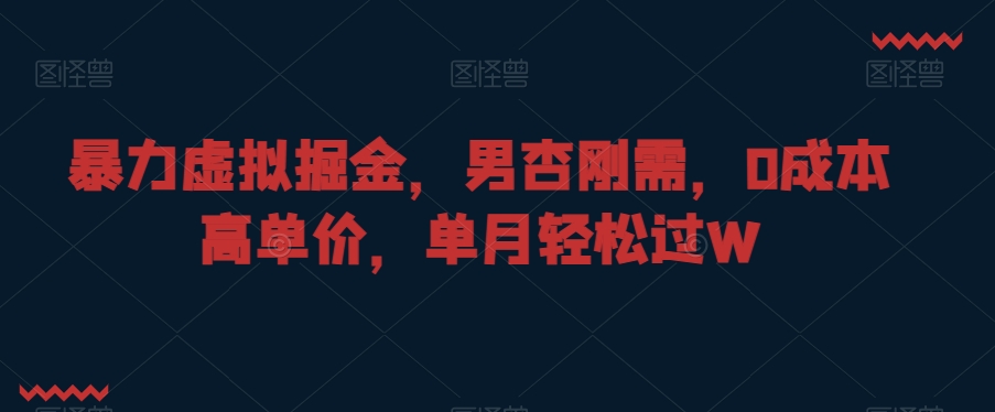 暴力虚拟掘金，男杏刚需，0成本高单价，单月轻松过W【揭秘】-靠创业轻松赚钱？[小白网创驿站] 整合稀缺资源，带你实现财富梦小白网创驿站