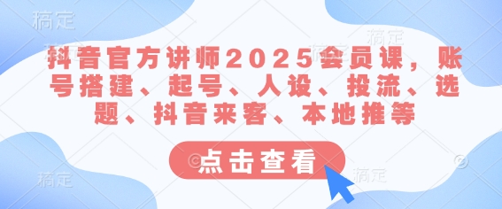抖音官方讲师2025会员课，账号搭建、起号、人设、投流、选题、抖音来客、本地推等-靠创业轻松赚钱？[小白网创驿站] 整合稀缺资源，带你实现财富梦小白网创驿站