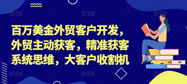 百万美金外贸客户开发，外贸主动获客，精准获客系统思维，大客户收割机-靠创业轻松赚钱？[小白网创驿站] 整合稀缺资源，带你实现财富梦小白网创驿站