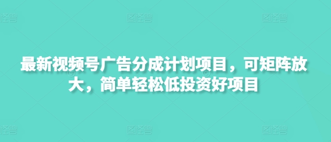 最新视频号广告分成计划项目，可矩阵放大，简单轻松低投资好项目-靠创业轻松赚钱？[小白网创驿站] 整合稀缺资源，带你实现财富梦小白网创驿站