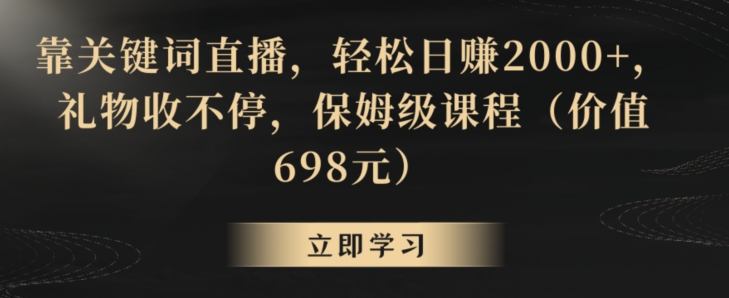 靠关键词直播，轻松日赚2000+，礼物收不停，保姆级课程（价值698元）【揭秘】-靠创业轻松赚钱？[小白网创驿站] 整合稀缺资源，带你实现财富梦小白网创驿站