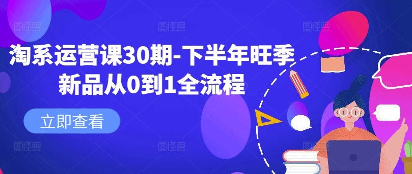 淘系运营课30期-下半年旺季新品从0到1全流程-靠创业轻松赚钱？[小白网创驿站] 整合稀缺资源，带你实现财富梦小白网创驿站