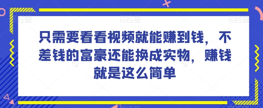 谁做过这么简单的项目？只需要看看视频就能赚到钱，不差钱的富豪还能换成实物，赚钱就是这么简单！【揭秘】-靠创业轻松赚钱？[小白网创驿站] 整合稀缺资源，带你实现财富梦小白网创驿站