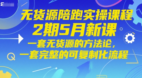 无货源陪跑实操课程2期5月新课，一套无货源的方法论，一套完整的可复制化流程-靠创业轻松赚钱？[小白网创驿站] 整合稀缺资源，带你实现财富梦小白网创驿站
