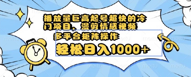 播放量巨高起号超快的冷门项目，漫剪情感视频，可多平台矩阵操作，轻松日入1000+【揭秘】-靠创业轻松赚钱？[小白网创驿站] 整合稀缺资源，带你实现财富梦小白网创驿站